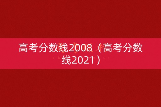 高考分数线2008（高考分数线2021）