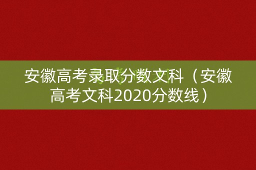 安徽高考录取分数文科（安徽高考文科2020分数线）