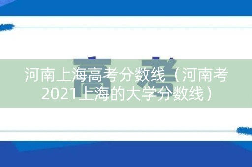 河南上海高考分数线（河南考2021上海的大学分数线）