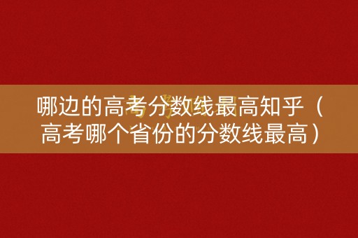 哪边的高考分数线最高知乎（高考哪个省份的分数线最高）