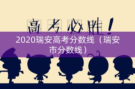 2020瑞安高考分数线（瑞安市分数线）