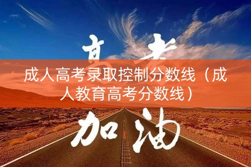 成人高考录取控制分数线（成人教育高考分数线）
