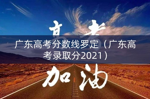 广东高考分数线罗定（广东高考录取分2021）