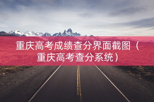 重庆高考成绩查分界面截图（重庆高考查分系统）