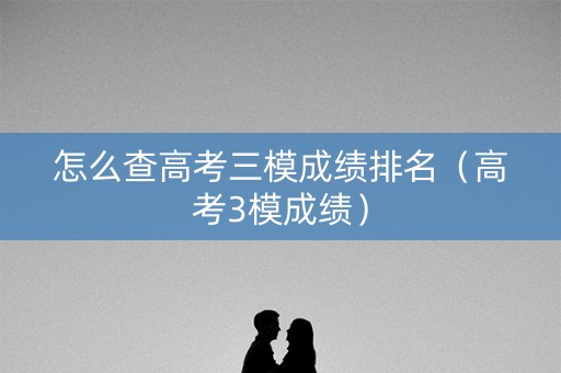 怎么查高考三模成绩排名（高考3模成绩）