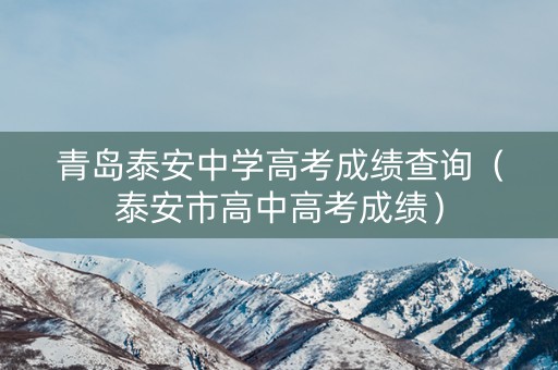 青岛泰安中学高考成绩查询（泰安市高中高考成绩）