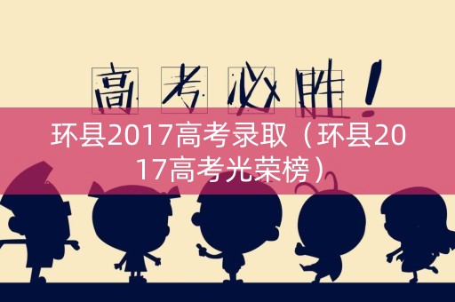 环县2017高考录取（环县2017高考光荣榜）