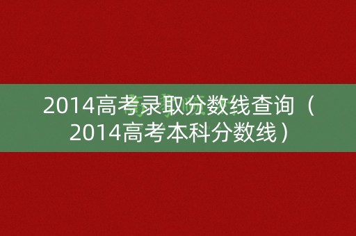 2014高考录取分数线查询（2014高考本科分数线）