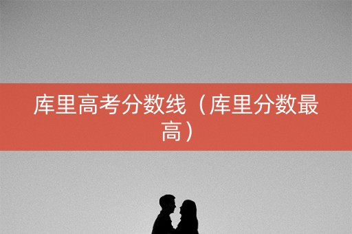 库里高考分数线（库里分数最高）