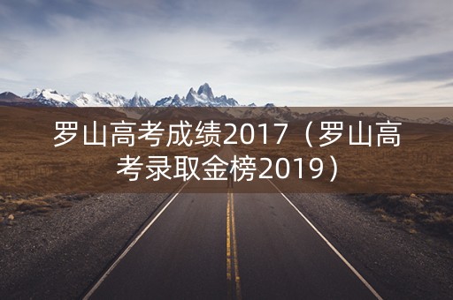 罗山高考成绩2017（罗山高考录取金榜2019）