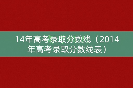 14年高考录取分数线（2014年高考录取分数线表）