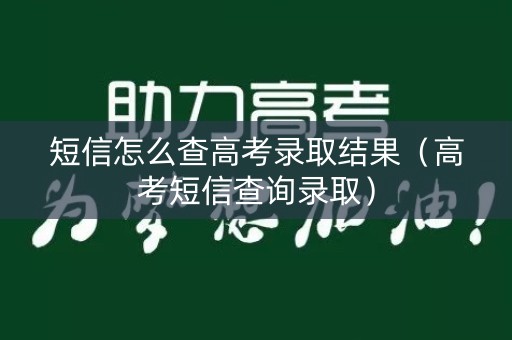 短信怎么查高考录取结果（高考短信查询录取）
