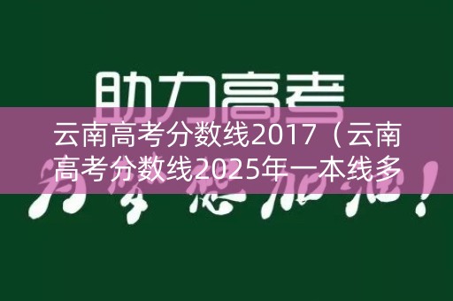 云南高考分数线2017（云南高考分数线2025年一本线多少）