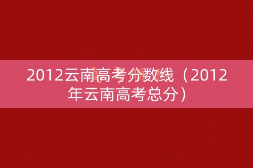 2012云南高考分数线（2012年云南高考总分）