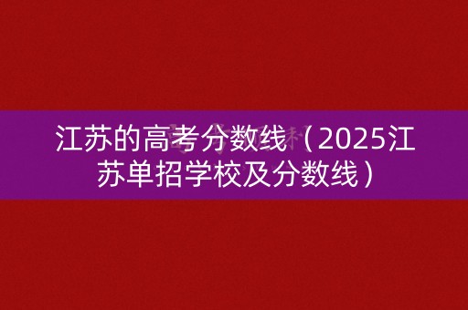江苏的高考分数线（2025江苏单招学校及分数线）