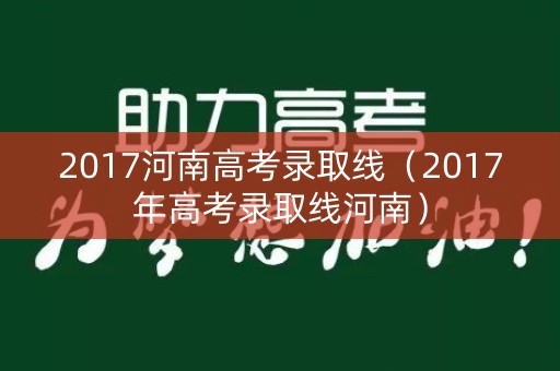 2017河南高考录取线（2017年高考录取线河南）