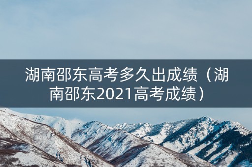 湖南邵东高考多久出成绩（湖南邵东2021高考成绩）