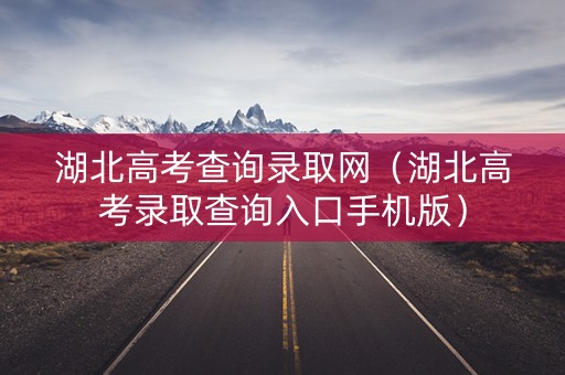 湖北高考查询录取网（湖北高考录取查询入口手机版）