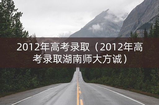 2012年高考录取（2012年高考录取湖南师大方诚）
