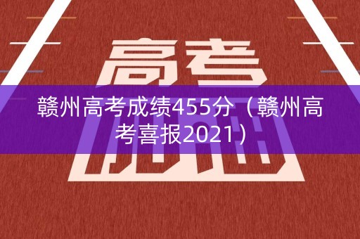 赣州高考成绩455分（赣州高考喜报2021）