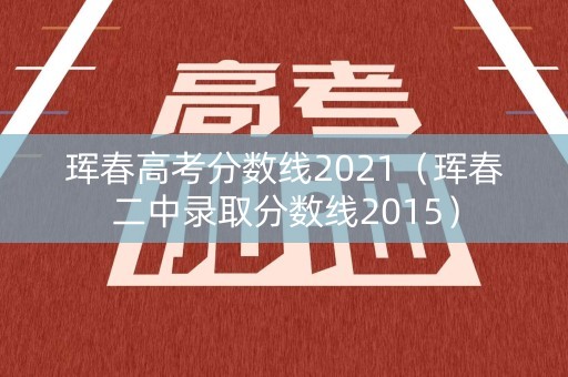 珲春高考分数线2021（珲春二中录取分数线2015）