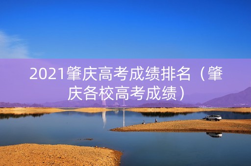 2021肇庆高考成绩排名（肇庆各校高考成绩）