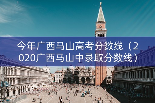 今年广西马山高考分数线（2020广西马山中录取分数线）