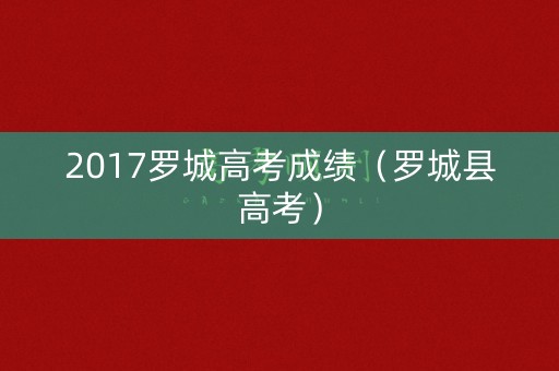 2017罗城高考成绩（罗城县高考）