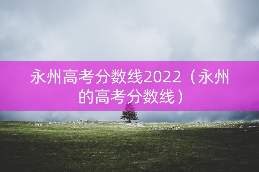 永州高考分数线2022（永州的高考分数线）