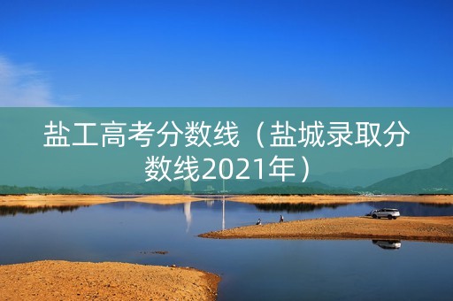 盐工高考分数线（盐城录取分数线2021年）