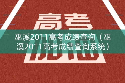 巫溪2011高考成绩查询（巫溪2011高考成绩查询系统）