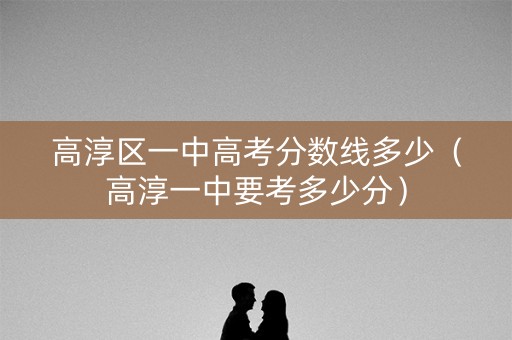 高淳区一中高考分数线多少（高淳一中要考多少分）