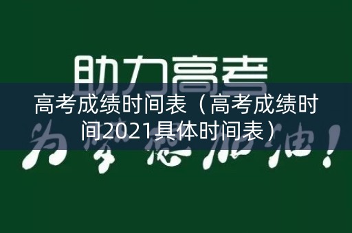 高考成绩时间表（高考成绩时间2021具体时间表）