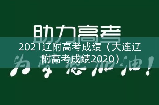 2021辽附高考成绩（大连辽附高考成绩2020）