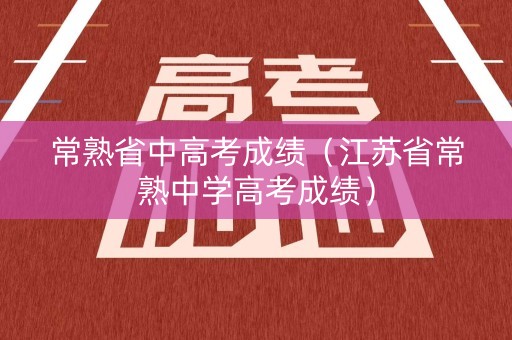 常熟省中高考成绩（江苏省常熟中学高考成绩）