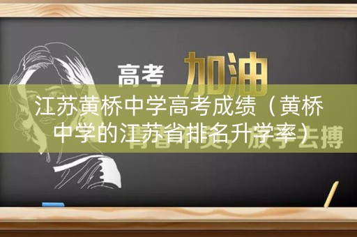 江苏黄桥中学高考成绩（黄桥中学的江苏省排名升学率）