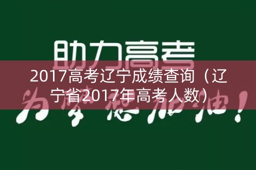 2017高考辽宁成绩查询（辽宁省2017年高考人数）