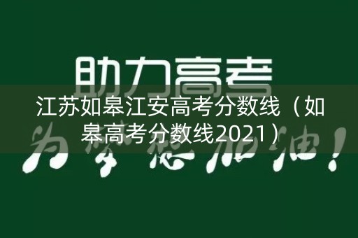 江苏如皋江安高考分数线（如皋高考分数线2021）