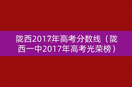 陇西2017年高考分数线（陇西一中2017年高考光荣榜）