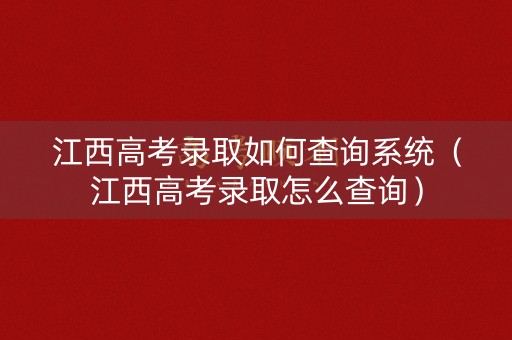 江西高考录取如何查询系统（江西高考录取怎么查询）
