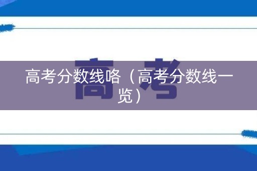 高考分数线咯（高考分数线一览）