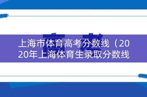 上海市体育高考分数线(2020年上海体育生录取分数线) 上海市体育高考分数线(2020年上海体育生录取分数线)