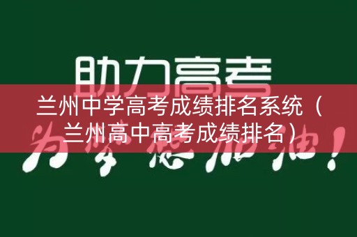 兰州中学高考成绩排名系统（兰州高中高考成绩排名）