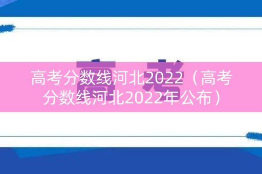 高考分数线河北2022（高考分数线河北2022年公布）