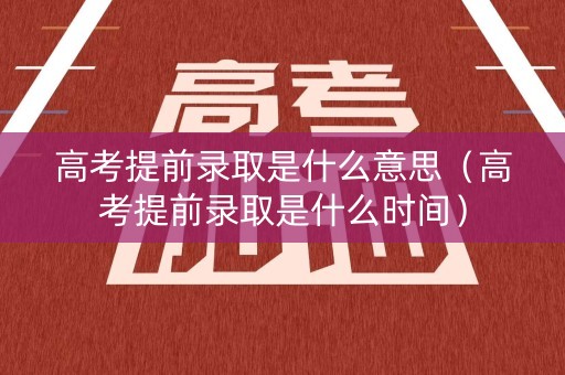 高考提前录取是什么意思（高考提前录取是什么时间）