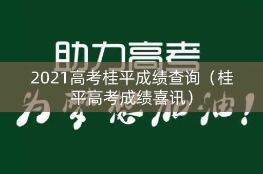 2021高考桂平成绩查询(桂平高考成绩喜讯) 2021高考桂平成绩查询(桂平高考成绩喜讯)
