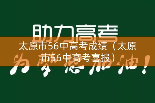 太原市56中高考成绩(太原市56中高考喜报) 太原市56中高考成绩(太原市56中高考喜报)