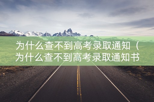 为什么查不到高考录取通知（为什么查不到高考录取通知书物流信息）