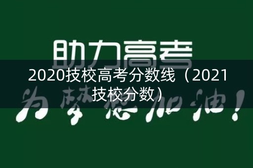 2020技校高考分数线(2021技校分数) 2020技校高考分数线(2021技校分数)