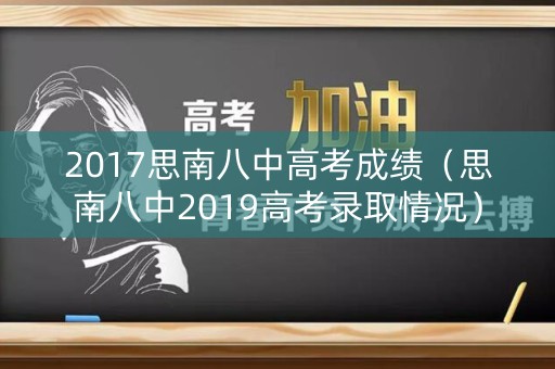 2017思南八中高考成绩（思南八中2019高考录取情况）